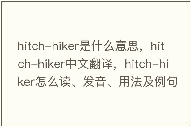 hitch-hiker是什么意思，hitch-hiker中文翻譯，hitch-hiker怎么讀、發(fā)音、用法及例句