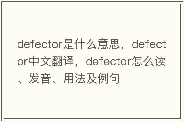 defector是什么意思，defector中文翻譯，defector怎么讀、發(fā)音、用法及例句