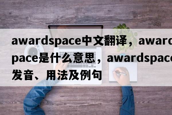 awardspace中文翻譯，awardspace是什么意思，awardspace發(fā)音、用法及例句