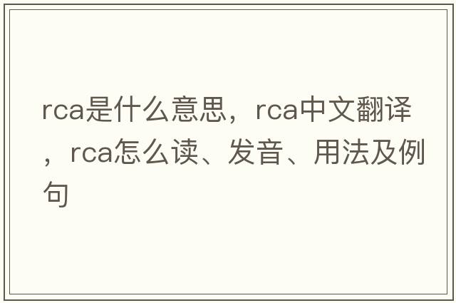 rca是什么意思，rca中文翻譯，rca怎么讀、發(fā)音、用法及例句
