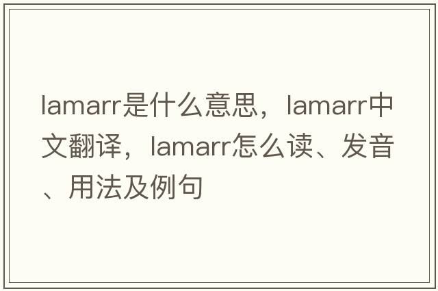 Lamarr是什么意思，Lamarr中文翻譯，Lamarr怎么讀、發(fā)音、用法及例句
