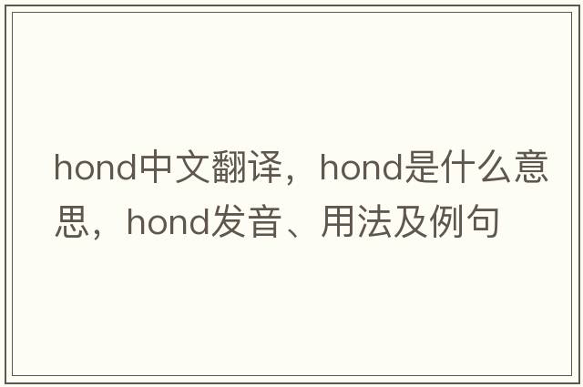 hond中文翻譯，hond是什么意思，hond發(fā)音、用法及例句