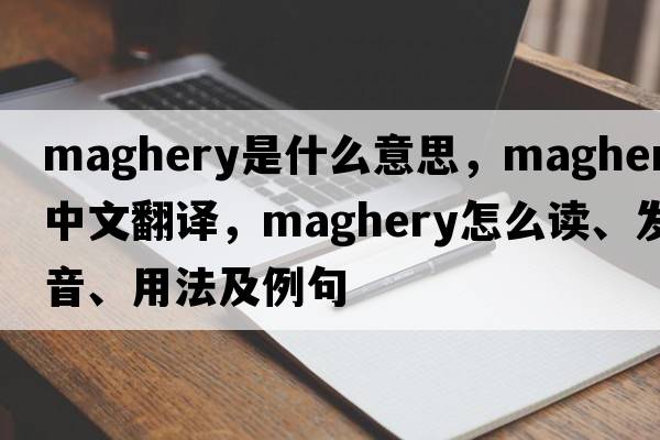 Maghery是什么意思，Maghery中文翻譯，Maghery怎么讀、發(fā)音、用法及例句