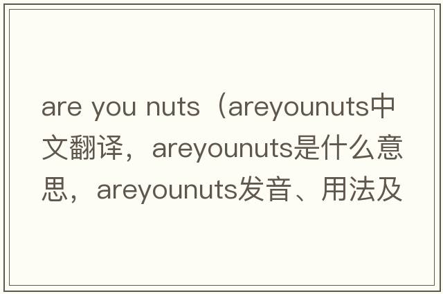 are you nuts（areyounuts中文翻譯，areyounuts是什么意思，areyounuts發(fā)音、用法及例句）