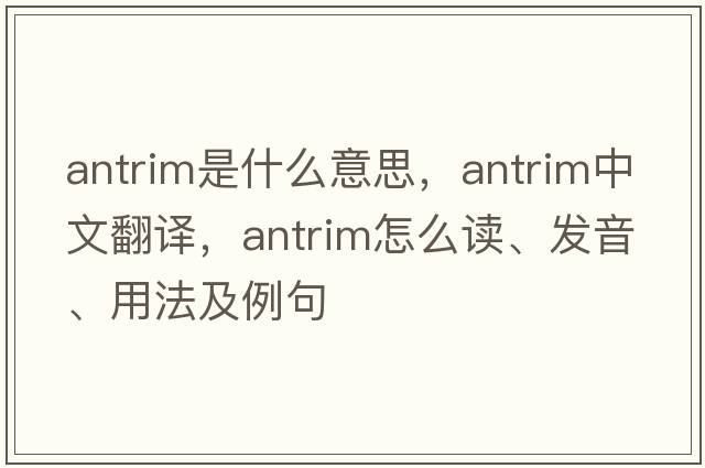 Antrim是什么意思，Antrim中文翻譯，Antrim怎么讀、發(fā)音、用法及例句