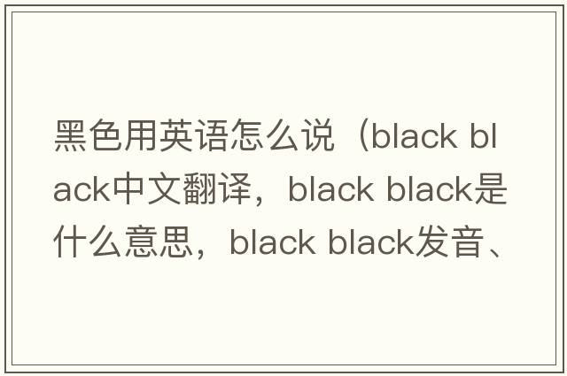 黑色用英語怎么說（black black中文翻譯，black black是什么意思，black black發(fā)音、用法及例句）