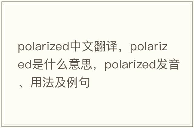 polarized中文翻譯，polarized是什么意思，polarized發(fā)音、用法及例句
