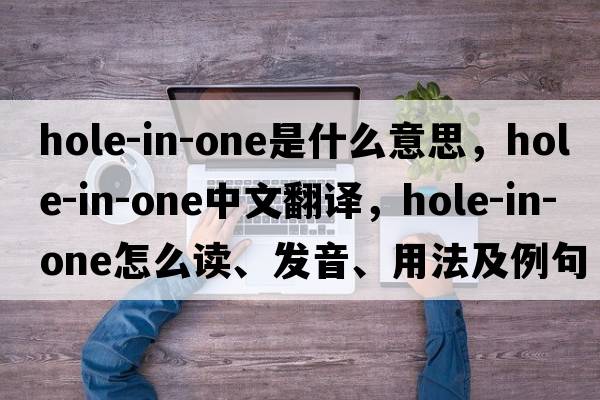 hole-in-one是什么意思，hole-in-one中文翻譯，hole-in-one怎么讀、發(fā)音、用法及例句