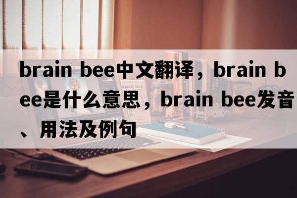 brain bee中文翻譯，brain bee是什么意思，brain bee發(fā)音、用法及例句
