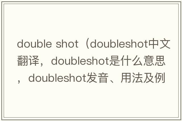 double shot（doubleshot中文翻譯，doubleshot是什么意思，doubleshot發(fā)音、用法及例句）