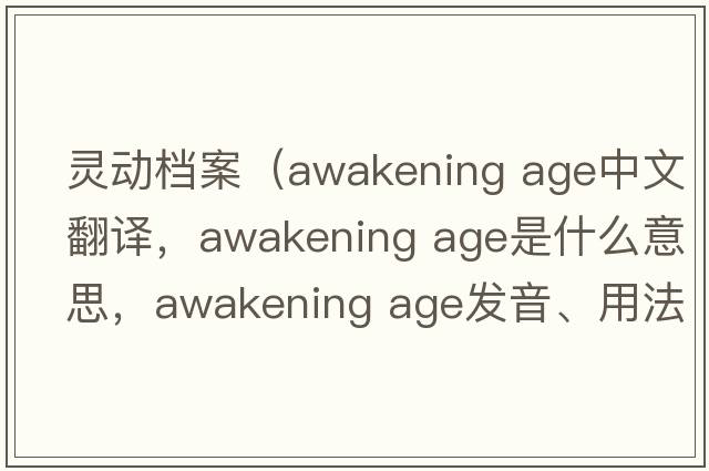 靈動檔案（awakening age中文翻譯，awakening age是什么意思，awakening age發(fā)音、用法及例句）