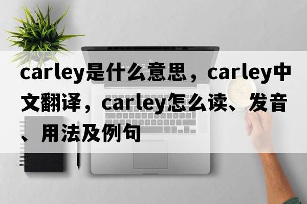carley是什么意思，carley中文翻譯，carley怎么讀、發(fā)音、用法及例句