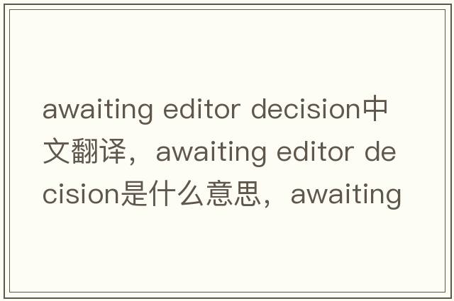 awaiting editor decision中文翻譯，awaiting editor decision是什么意思，awaiting editor decision發(fā)音、用法及例句