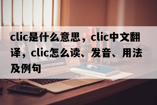 clic是什么意思，clic中文翻譯，clic怎么讀、發(fā)音、用法及例句