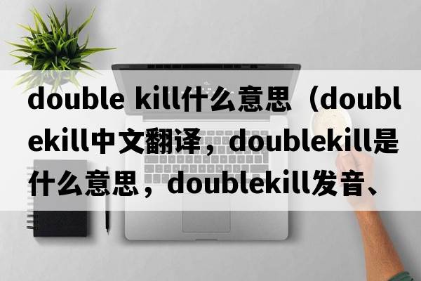 double kill什么意思（doublekill中文翻譯，doublekill是什么意思，doublekill發(fā)音、用法及例句）