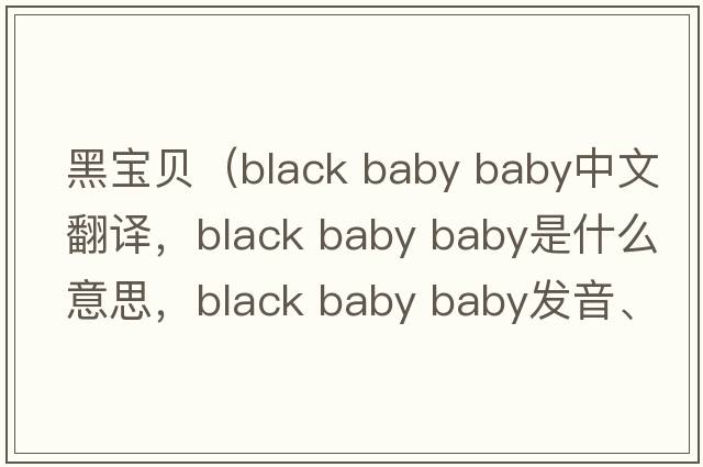 黑寶貝（black baby baby中文翻譯，black baby baby是什么意思，black baby baby發(fā)音、用法及例句）