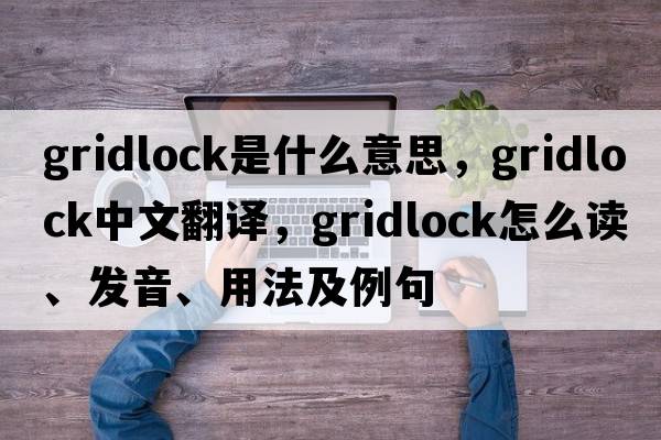 gridlock是什么意思，gridlock中文翻譯，gridlock怎么讀、發(fā)音、用法及例句