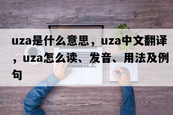 Uza是什么意思，Uza中文翻譯，Uza怎么讀、發(fā)音、用法及例句