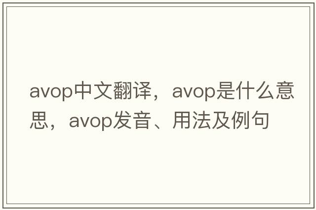 avop中文翻譯，avop是什么意思，avop發(fā)音、用法及例句