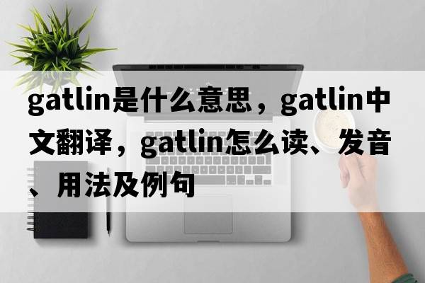 Gatlin是什么意思，Gatlin中文翻譯，Gatlin怎么讀、發(fā)音、用法及例句