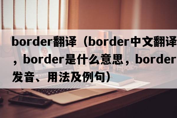 border翻譯（border中文翻譯，border是什么意思，border發(fā)音、用法及例句）