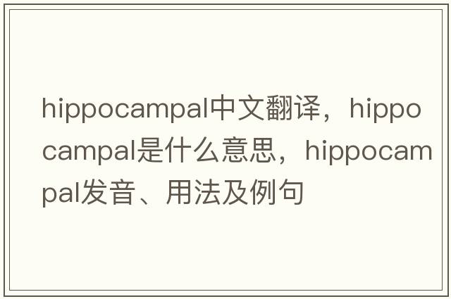 hippocampal中文翻譯，hippocampal是什么意思，hippocampal發(fā)音、用法及例句