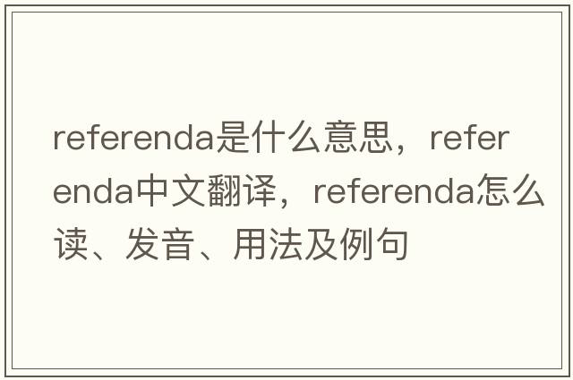 referenda是什么意思，referenda中文翻譯，referenda怎么讀、發(fā)音、用法及例句