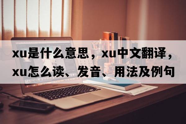 xu是什么意思，xu中文翻譯，xu怎么讀、發(fā)音、用法及例句
