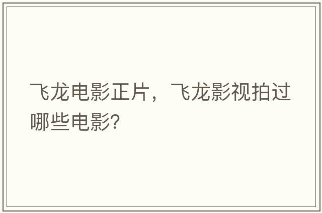 飛龍電影正片，飛龍影視拍過哪些電影？