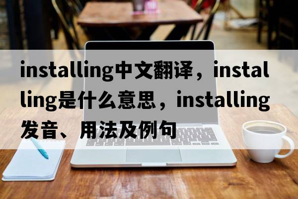 installing中文翻譯，installing是什么意思，installing發(fā)音、用法及例句