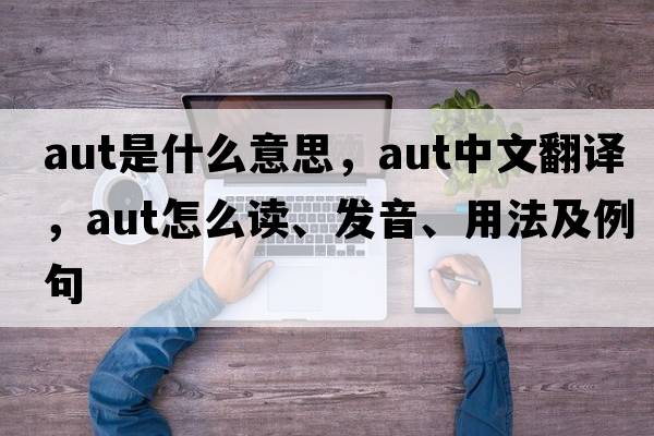 aut是什么意思，aut中文翻譯，aut怎么讀、發(fā)音、用法及例句