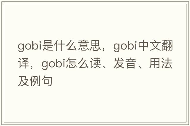 gobi是什么意思，gobi中文翻譯，gobi怎么讀、發(fā)音、用法及例句