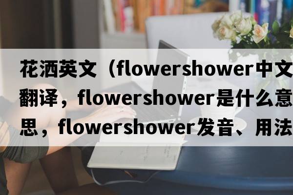 花灑英文（flowershower中文翻譯，flowershower是什么意思，flowershower發(fā)音、用法及例句）