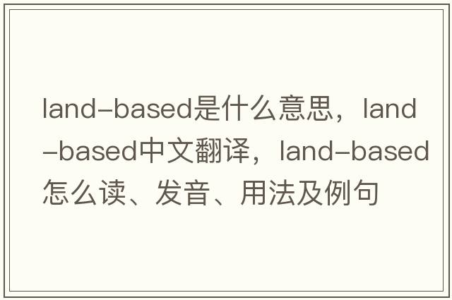 land-based是什么意思，land-based中文翻譯，land-based怎么讀、發(fā)音、用法及例句