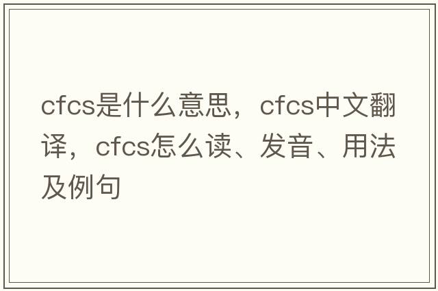 cfcs是什么意思，cfcs中文翻譯，cfcs怎么讀、發(fā)音、用法及例句