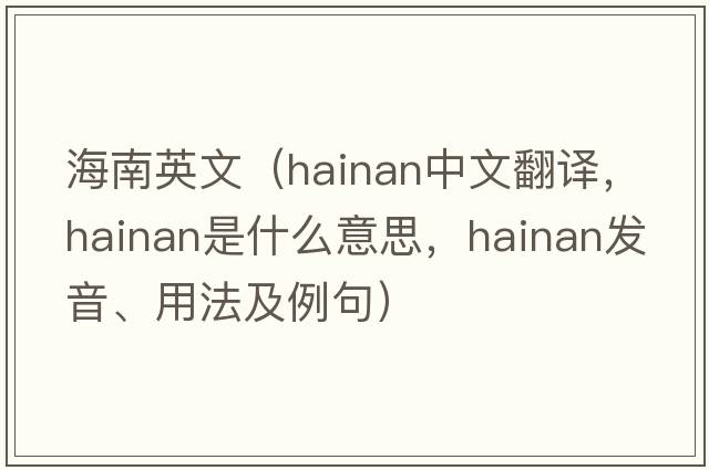 海南英文（Hainan中文翻譯，Hainan是什么意思，Hainan發(fā)音、用法及例句）