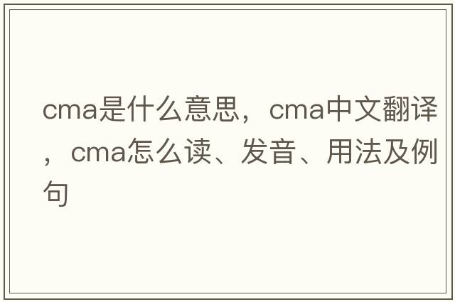 CMA是什么意思，CMA中文翻譯，CMA怎么讀、發(fā)音、用法及例句