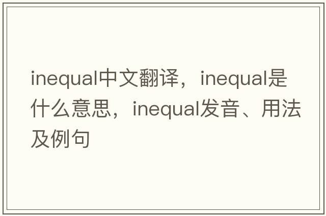 inequal中文翻譯，inequal是什么意思，inequal發(fā)音、用法及例句