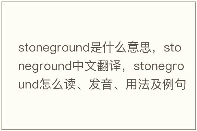 stoneground是什么意思，stoneground中文翻譯，stoneground怎么讀、發(fā)音、用法及例句