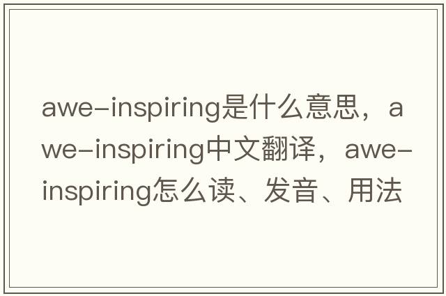 awe-inspiring是什么意思，awe-inspiring中文翻譯，awe-inspiring怎么讀、發(fā)音、用法及例句