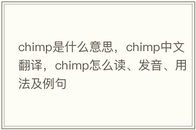 chimp是什么意思，chimp中文翻譯，chimp怎么讀、發(fā)音、用法及例句