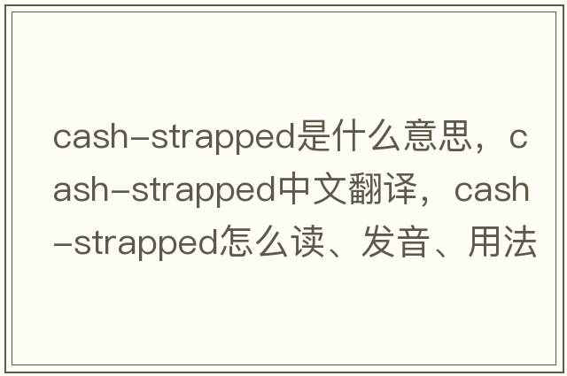 cash-strapped是什么意思，cash-strapped中文翻譯，cash-strapped怎么讀、發(fā)音、用法及例句