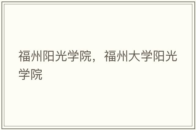 福州陽(yáng)光學(xué)院，福州大學(xué)陽(yáng)光學(xué)院