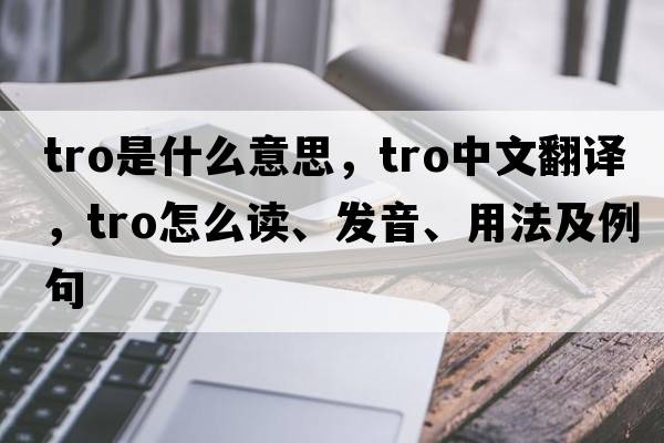 tro是什么意思，tro中文翻譯，tro怎么讀、發(fā)音、用法及例句