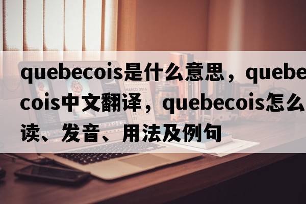 Quebecois是什么意思，Quebecois中文翻譯，Quebecois怎么讀、發(fā)音、用法及例句