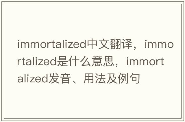 immortalized中文翻譯，immortalized是什么意思，immortalized發(fā)音、用法及例句
