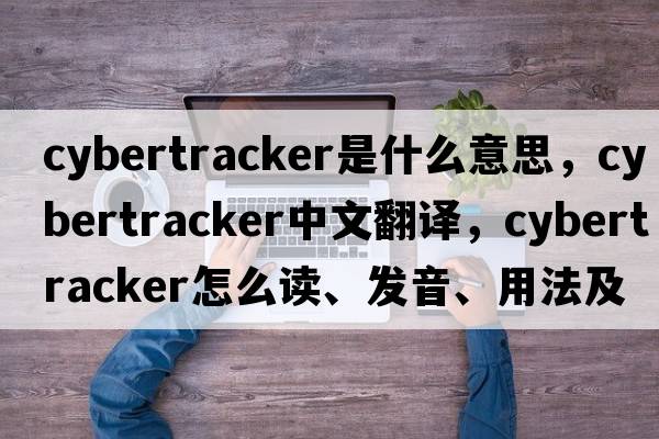 CyberTracker是什么意思，CyberTracker中文翻譯，CyberTracker怎么讀、發(fā)音、用法及例句