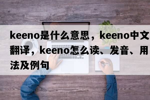 keeno是什么意思，keeno中文翻譯，keeno怎么讀、發(fā)音、用法及例句