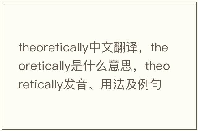 theoretically中文翻譯，theoretically是什么意思，theoretically發(fā)音、用法及例句