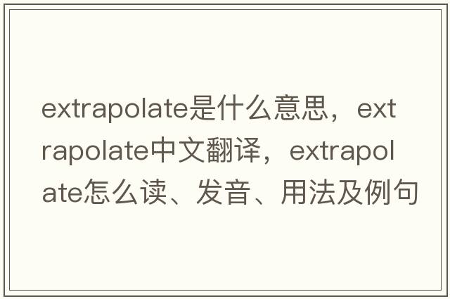 extrapolate是什么意思，extrapolate中文翻譯，extrapolate怎么讀、發(fā)音、用法及例句